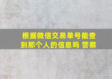 根据微信交易单号能查到那个人的信息吗 警察